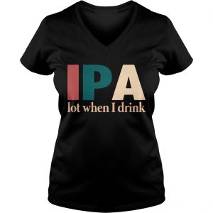 Ladies Vneck IPA lot when I drink shirt