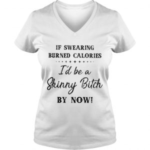 Ladies Vneck If swearing burned calories Id be a skinny bitch my now shirt