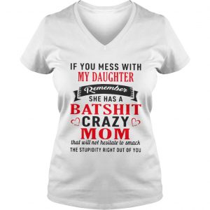 Ladies Vneck If you mess with my daughter remember she has a batshit crazy mom shirt