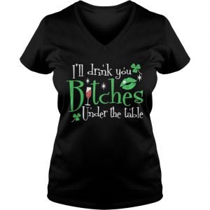 Ladies Vneck Ill drink you bitches under the table shirt