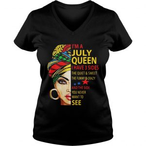 Ladies Vneck Im A July Queen I Have 3 Sides The Quiet And Sweet The Funny And Crazy Shirt