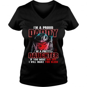 Ladies Vneck Im a proud daddy of a pretty daughter if you make her cry shirt