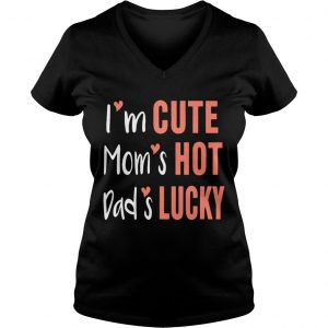 Ladies Vneck Im cute moms hot dads lucky shirt