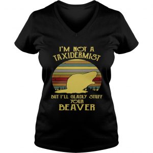 Ladies Vneck Im not a taxidermist but Ill gladly stuff your beaver shirt