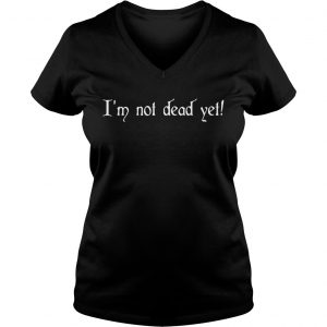 Ladies Vneck Im not dead yet shirt