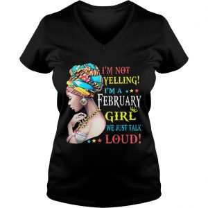 Ladies Vneck Im not yelling Im a February Girl we just talk loud shirt