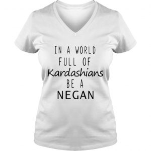 Ladies Vneck In a world are full of Kardashians be a Negan shirt