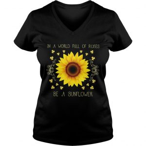 Ladies Vneck In a world full of roses be a sunflower shirt