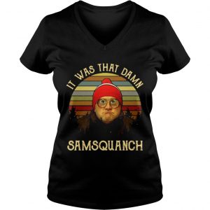 Ladies Vneck It was that damn Samsquanch shirt