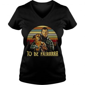 Ladies Vneck Letterkenny Tribute To be fairrrrr shirt