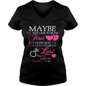 Ladies Vneck Maybe im too late to be his first but right now im preparing to be shirt