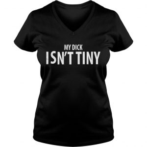 Ladies Vneck My Dick isnt tiny shirt