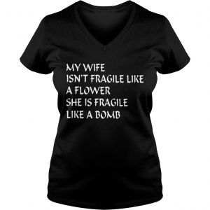 Ladies Vneck My wife isnt fragile like a flower she is fragile like a bomb shirt