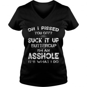 Ladies Vneck Oh I Pissed You Off Suck It Up Buttercup Im An Asshole Its What I Do Shirt