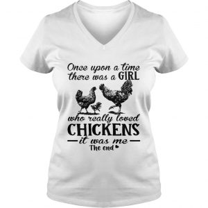 Ladies Vneck Once upon a time there was a girl who really loved chickens it was me the end shirt