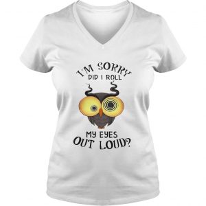 Ladies Vneck Owl Im sorry did i roll my eyes out loud shirt