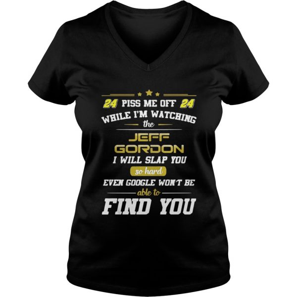 Ladies Vneck Piss me off while Im watching the Jeff Gordon I will slap you so hard shirt
