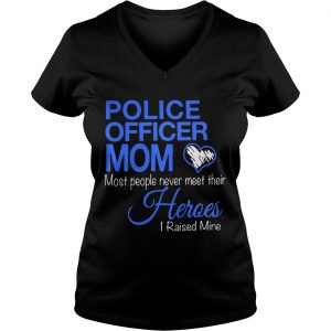 Ladies Vneck Police officer mom most people never meet their heroes i raised mine shirt