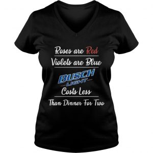 Ladies Vneck Roses are red violets are blue Busch Light costs less than dinner for two shirt