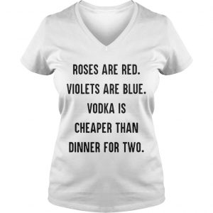 Ladies Vneck Roses are red violets are blue vodka is cheaper than dinner for two shirt