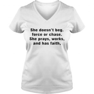 Ladies Vneck She doesnt beg force or chase she prays works and has faith shirt