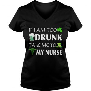 Ladies Vneck St Patricks day if I am too drunk take me to my nurse shirt
