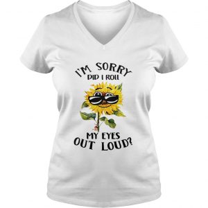 Ladies Vneck Sunflower i sorry did i roll my eyes out loud shirt