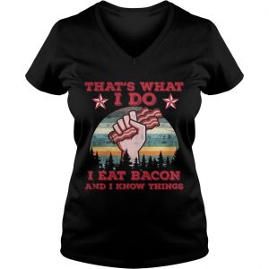 Ladies Vneck That s What I Do I Eat Bacon And I Know Things Shirt