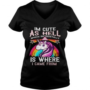 Ladies Vneck Unicorn Im cute as hell which incidentally is where I came from shirt