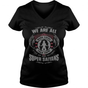Ladies Vneck We are all born equal then some step up and become Super Saiyans shirt