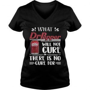 Ladies Vneck What Dr Pepper will not cure there is no cure for shirt