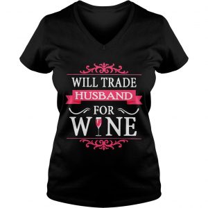 Ladies Vneck Will Trade Husband For Wine Shirt