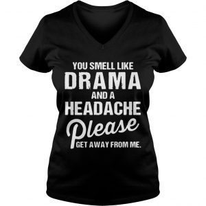 Ladies Vneck You smell like drama and a headache please get away from me shirts