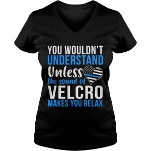 Ladies Vneck You wouldnt understand unless the sound of velcro makes you relax shirt