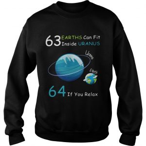 Sweatshirt 63 Earths can fit inside Uranus 64 if you relax shirt