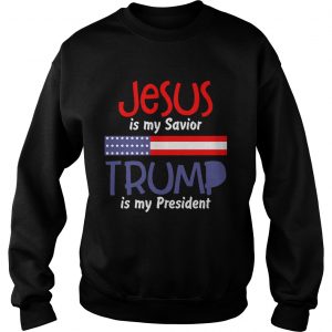 Sweatshirt American flag Jesus is my savior Trump is my president shirt