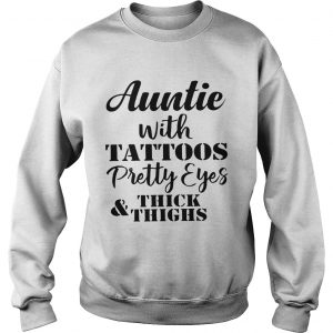 Sweatshirt Auntie with tattoos pretty eyes thick and thighs shirt