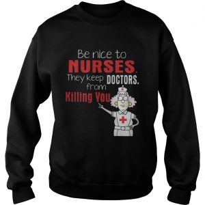 Sweatshirt Be Nice To Nurses They Keep Doctors From Killing You Shirt