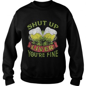 Sweatshirt Beer Shut Up Liver Youre Fine Shirt
