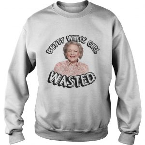 Sweatshirt Betty White Girl Wasted shirt