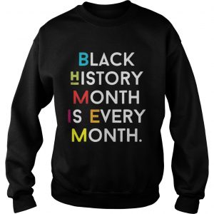Sweatshirt Black History Month is Every Month shirt