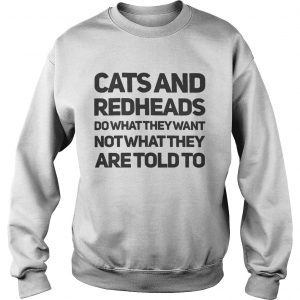 Sweatshirt Cats and redheads do what they want not what they are told to shirt