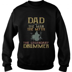 Sweatshirt Dad the man the myth the legendary drummer shirt