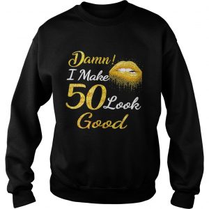 Sweatshirt Damn I make 50 look good shirt