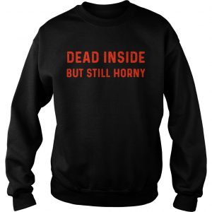 Sweatshirt Dead inside but still horny shirt