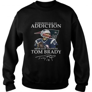 Sweatshirt Everybody has an addiction mine just happens Tom Brady shirt