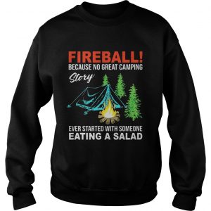 Sweatshirt Fireball because no great camping story ever started with someone shirt