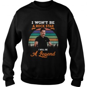 Sweatshirt Freddie Mercury I Wont Be A Rock Star Ill Be A Legend Shirt