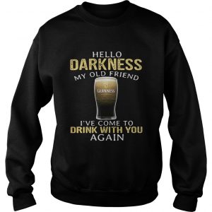 Sweatshirt Guinness Beer Hello Darkness My Old Friend Ive Come To Drink With You Again Shirt
