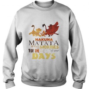 Sweatshirt Hakuna Matata it means no worries for the rest of your days shirt